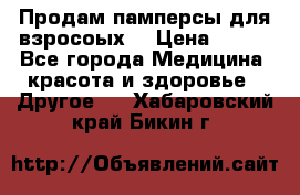 Продам памперсы для взросоых. › Цена ­ 500 - Все города Медицина, красота и здоровье » Другое   . Хабаровский край,Бикин г.